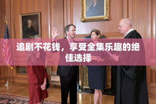 追剧不花钱，享受全集乐趣的绝佳选择