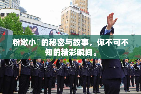 粉嫩小泬的秘密与故事，你不可不知的精彩瞬间。
