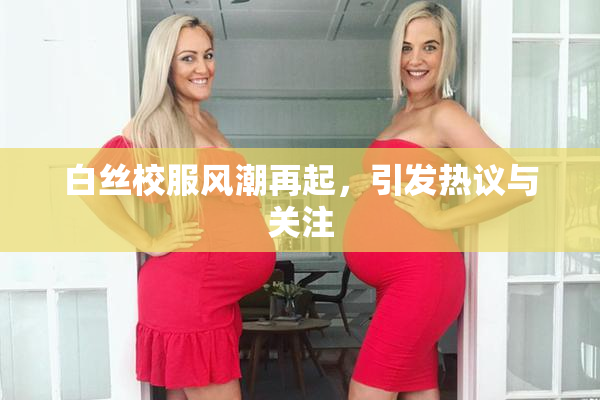 白丝校服风潮再起，引发热议与关注