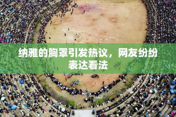 纳雅的胸罩引发热议，网友纷纷表达看法