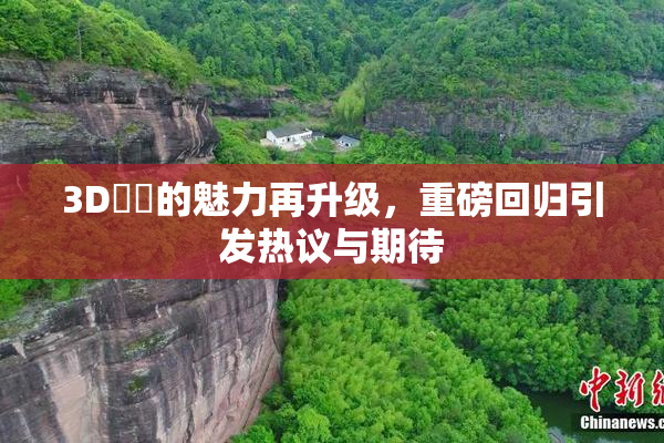 3D姉弚的魅力再升级，重磅回归引发热议与期待