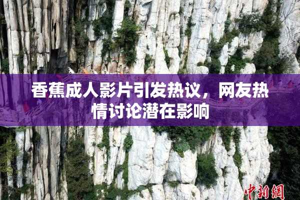 香蕉成人影片引发热议，网友热情讨论潜在影响
