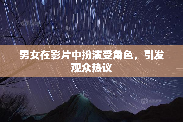 男女在影片中扮演受角色，引发观众热议