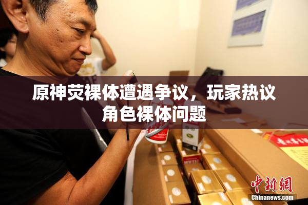 原神荧裸体遭遇争议，玩家热议角色裸体问题