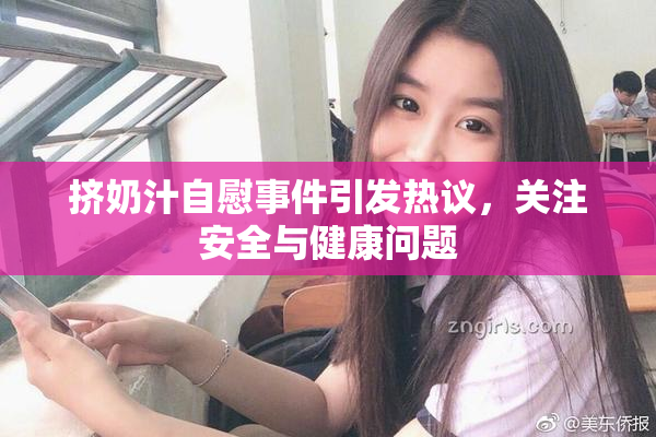 挤奶汁自慰事件引发热议，关注安全与健康问题