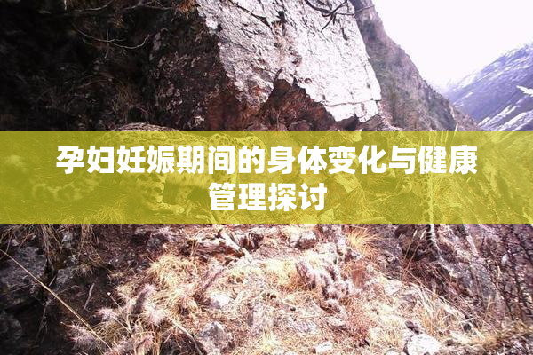 孕妇妊娠期间的身体变化与健康管理探讨