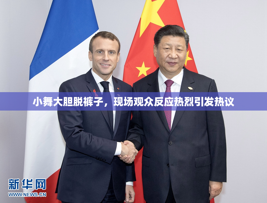 小舞大胆脱裤子，现场观众反应热烈引发热议