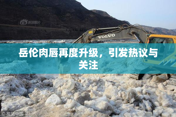 岳伦肉唇再度升级，引发热议与关注