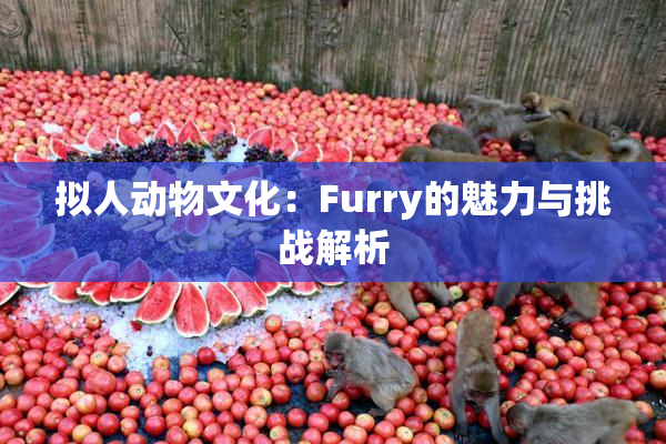 拟人动物文化：Furry的魅力与挑战解析
