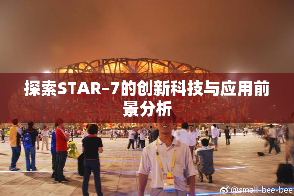 探索STAR–7的创新科技与应用前景分析