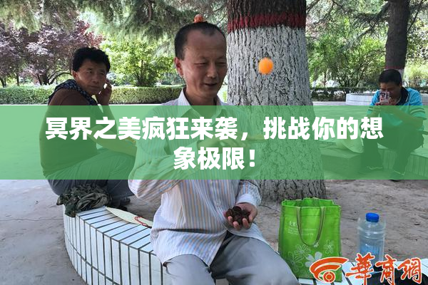 冥界之美疯狂来袭，挑战你的想象极限！
