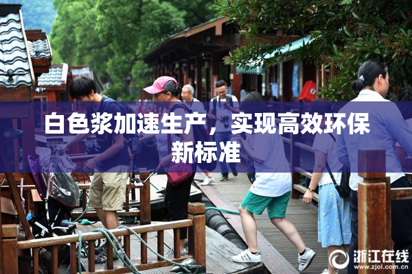 白色浆加速生产，实现高效环保新标准