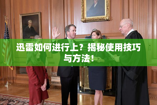 迅雷如何进行上？揭秘使用技巧与方法！