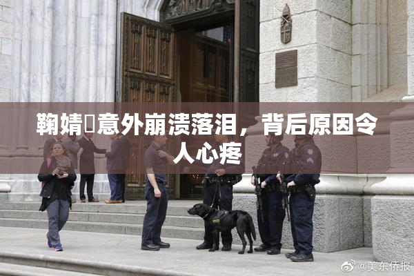 鞠婧祎意外崩溃落泪，背后原因令人心疼