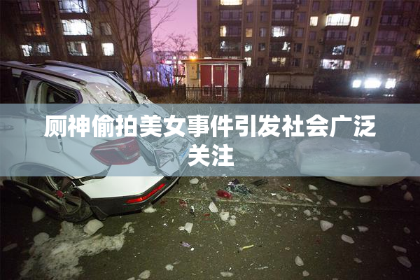 厕神偷拍美女事件引发社会广泛关注