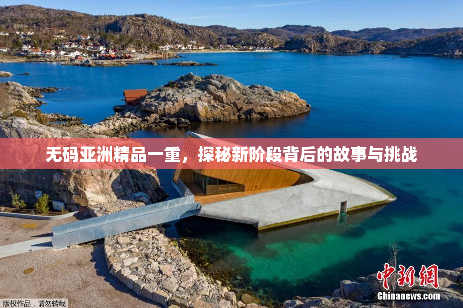 无码亚洲精品一重，探秘新阶段背后的故事与挑战