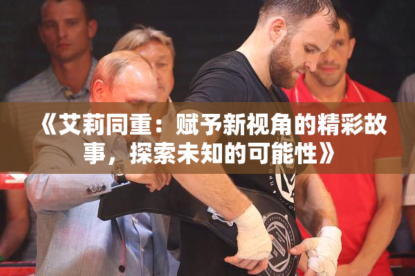 《艾莉同重：赋予新视角的精彩故事，探索未知的可能性》
