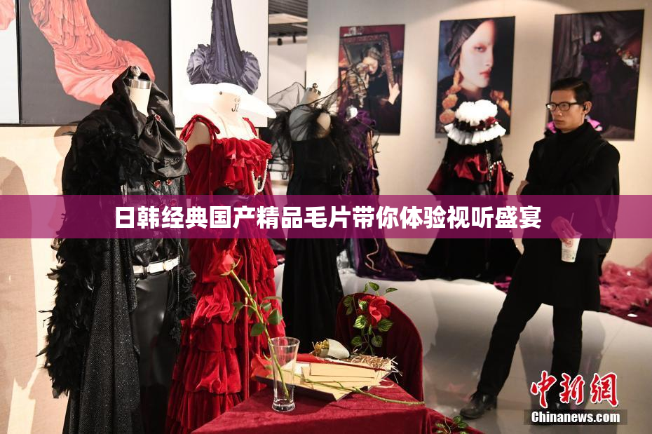 日韩经典国产精品毛片带你体验视听盛宴