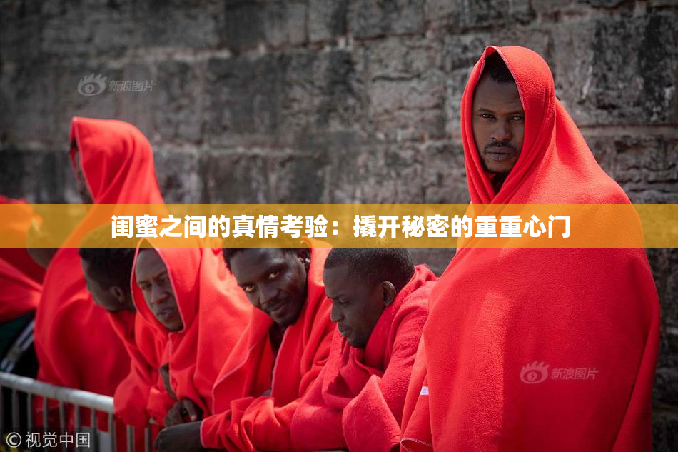 闺蜜之间的真情考验：撬开秘密的重重心门