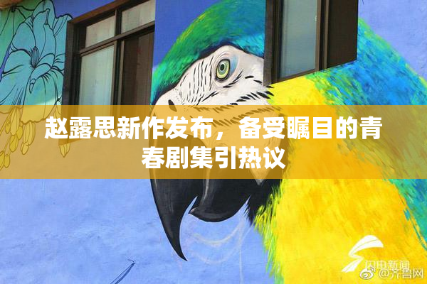 赵露思新作发布，备受瞩目的青春剧集引热议
