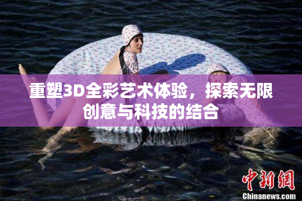 重塑3D全彩艺术体验，探索无限创意与科技的结合