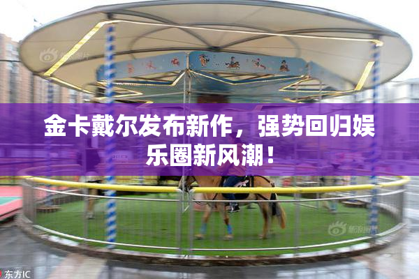 金卡戴尔发布新作，强势回归娱乐圈新风潮！