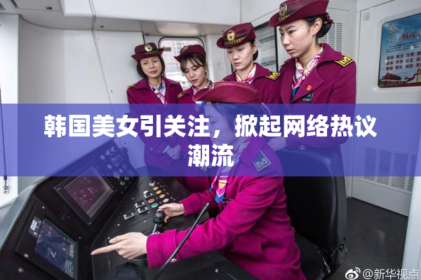 韩国美女引关注，掀起网络热议潮流