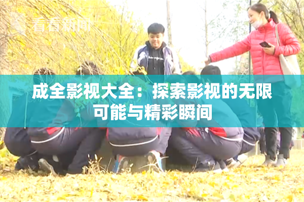 成全影视大全：探索影视的无限可能与精彩瞬间