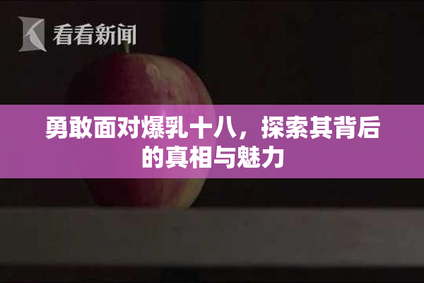 勇敢面对爆乳十八，探索其背后的真相与魅力
