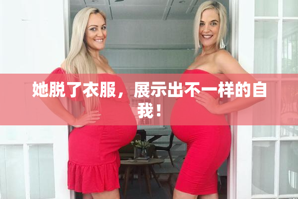 她脱了衣服，展示出不一样的自我！