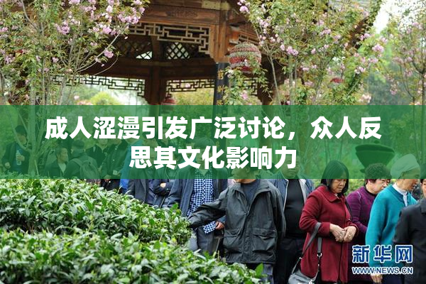 成人涩漫引发广泛讨论，众人反思其文化影响力