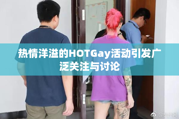 热情洋溢的HOTGay活动引发广泛关注与讨论