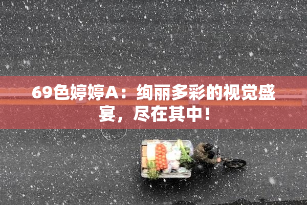 69色婷婷A：绚丽多彩的视觉盛宴，尽在其中！
