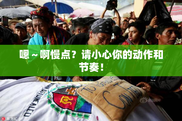 嗯～啊慢点？请小心你的动作和节奏！