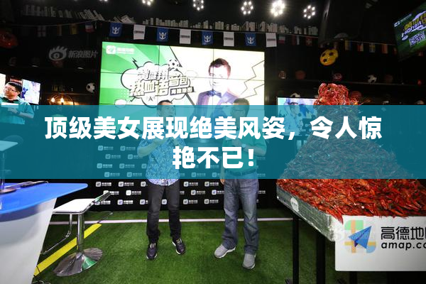 顶级美女展现绝美风姿，令人惊艳不已！