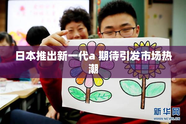 日本推出新一代a 期待引发市场热潮