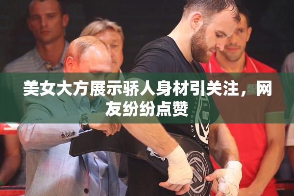 美女大方展示骄人身材引关注，网友纷纷点赞