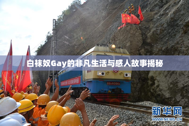白袜奴Gay的非凡生活与感人故事揭秘