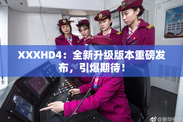 XXXHD4：全新升级版本重磅发布，引爆期待！