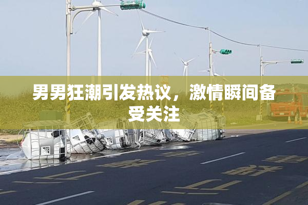 男男狂潮引发热议，激情瞬间备受关注