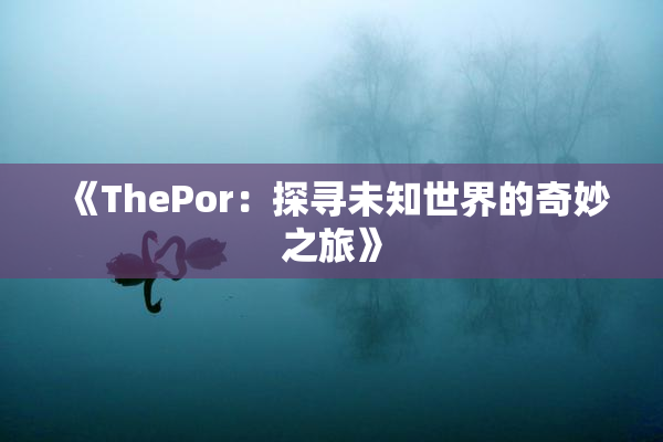 《ThePor：探寻未知世界的奇妙之旅》