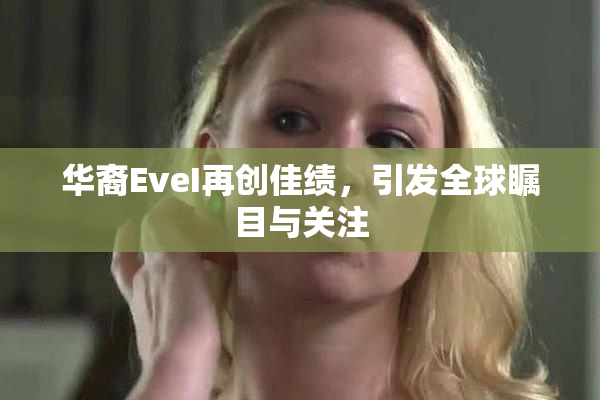 华裔EveI再创佳绩，引发全球瞩目与关注