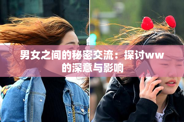 男女之间的秘密交流：探讨ww的深意与影响