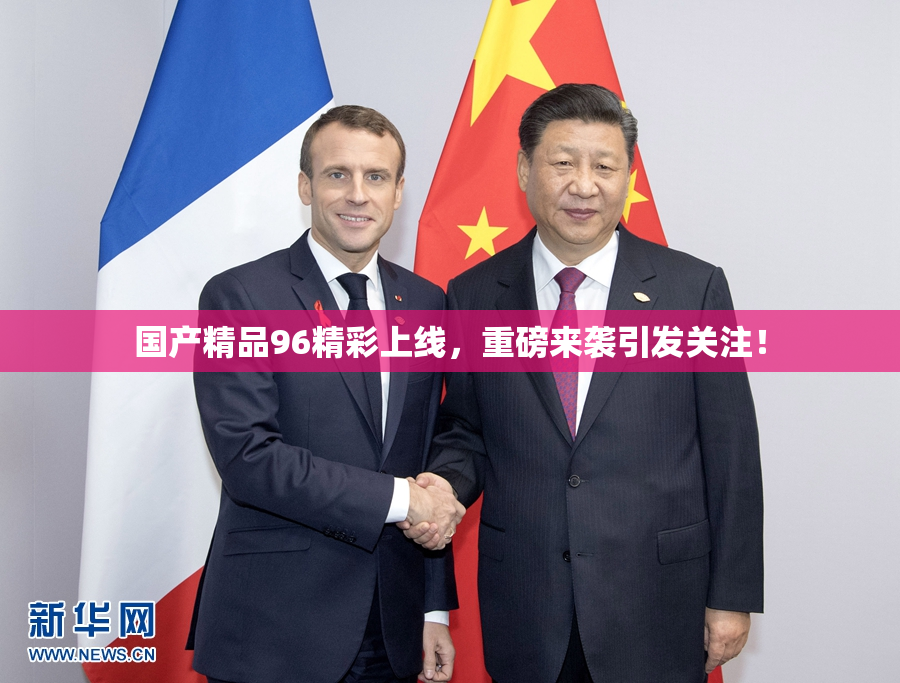 国产精品96精彩上线，重磅来袭引发关注！