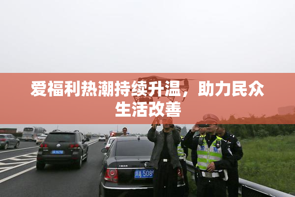 爱福利热潮持续升温，助力民众生活改善