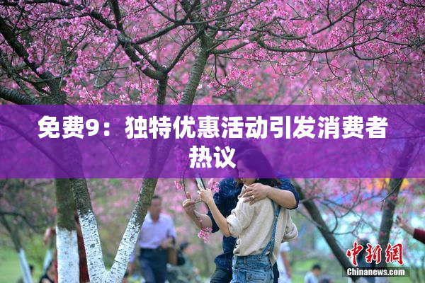免费9：独特优惠活动引发消费者热议