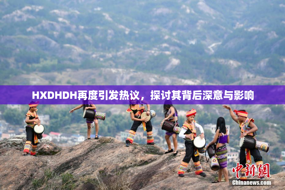 HXDHDH再度引发热议，探讨其背后深意与影响