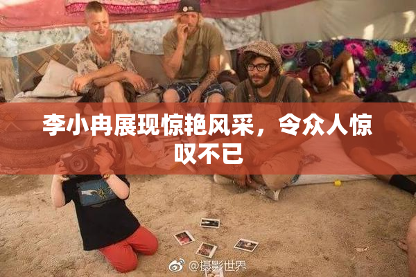 李小冉展现惊艳风采，令众人惊叹不已