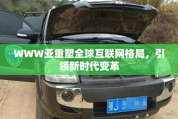 WWW亚重塑全球互联网格局，引领新时代变革