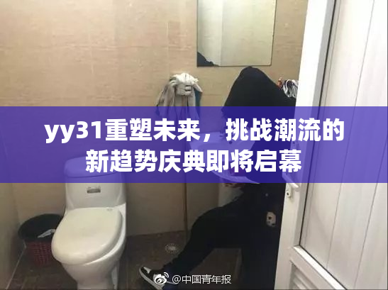 yy31重塑未来，挑战潮流的新趋势庆典即将启幕